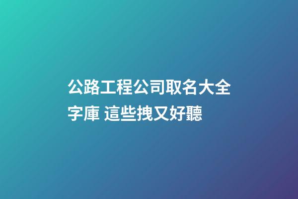 公路工程公司取名大全字庫 這些拽又好聽-第1張-公司起名-玄機派
